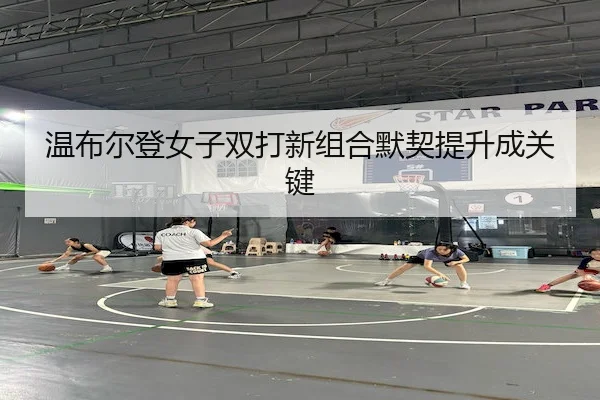温布尔登女子双打新组合默契提升成关键 - Bet365